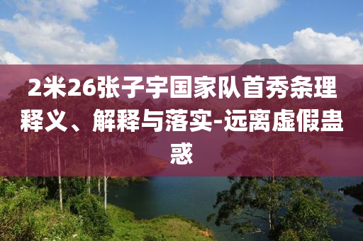 2米26張子宇國家隊首秀條理釋義、解釋與落實-遠離虛假蠱惑