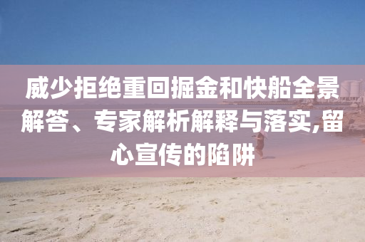 威少拒絕重回掘金和快船全景解答、專家解析解釋與落實(shí),留心宣傳的陷阱
