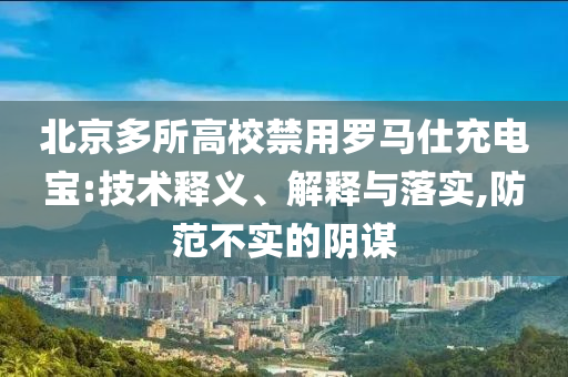 北京多所高校禁用羅馬仕充電寶:技術(shù)釋義、解釋與落實,防范不實的陰謀