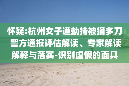 懷疑:杭州女子遭劫持被捅多刀 警方通報評估解讀、專家解讀解釋與落實-識別虛假的面具