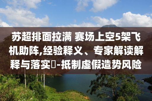 蘇超排面拉滿 賽場上空5架飛機助陣,經(jīng)驗釋義、專家解讀解釋與落實?-抵制虛假造勢風(fēng)險