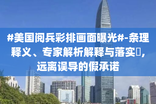 #美國閱兵彩排畫面曝光#-條理釋義、專家解析解釋與落實?,遠離誤導的假承諾