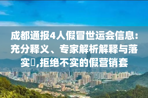 成都通報4人假冒世運會信息:充分釋義、專家解析解釋與落實?,拒絕不實的假營銷套