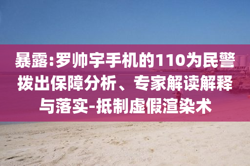 暴露:羅帥宇手機(jī)的110為民警撥出保障分析、專(zhuān)家解讀解釋與落實(shí)-抵制虛假渲染術(shù)