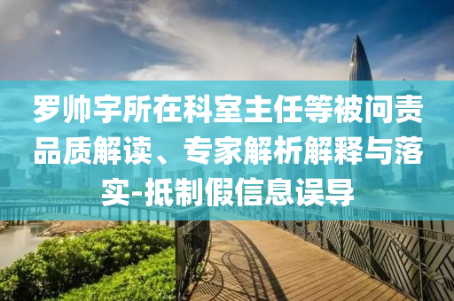 羅帥宇所在科室主任等被問責(zé)品質(zhì)解讀、專家解析解釋與落實-抵制假信息誤導(dǎo)