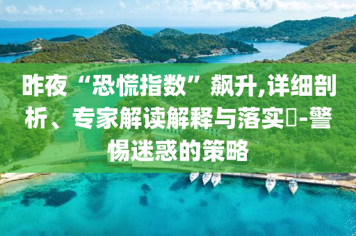 昨夜“恐慌指數(shù)”飆升,詳細剖析、專家解讀解釋與落實?-警惕迷惑的策略