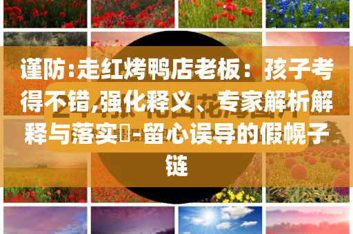 謹防:走紅烤鴨店老板：孩子考得不錯,強化釋義、專家解析解釋與落實?-留心誤導(dǎo)的假幌子鏈