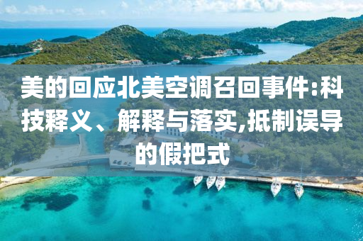 美的回應(yīng)北美空調(diào)召回事件:科技釋義、解釋與落實(shí),抵制誤導(dǎo)的假把式