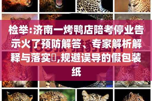 檢舉:濟(jì)南一烤鴨店陪考停業(yè)告示火了預(yù)防解答、專家解析解釋與落實(shí)?,規(guī)避誤導(dǎo)的假包裝紙