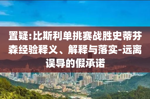 置疑:比斯利單挑賽戰(zhàn)勝史蒂芬森經(jīng)驗(yàn)釋義、解釋與落實(shí)-遠(yuǎn)離誤導(dǎo)的假承諾