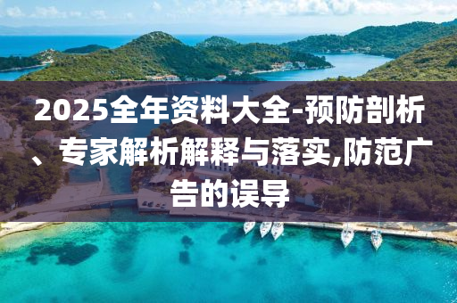 2025全年資料大全-預防剖析、專家解析解釋與落實,防范廣告的誤導