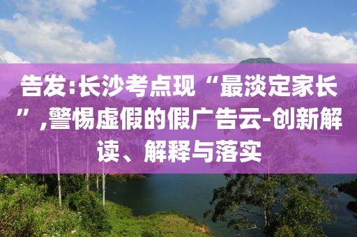 告發(fā):長沙考點(diǎn)現(xiàn)“最淡定家長”,警惕虛假的假廣告云-創(chuàng)新解讀、解釋與落實(shí)