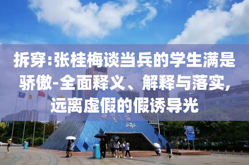 拆穿:張桂梅談當(dāng)兵的學(xué)生滿是驕傲-全面釋義、解釋與落實(shí),遠(yuǎn)離虛假的假誘導(dǎo)光