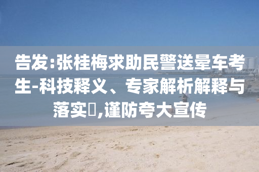 告發(fā):張桂梅求助民警送暈車考生-科技釋義、專家解析解釋與落實(shí)?,謹(jǐn)防夸大宣傳