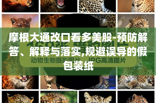 摩根大通改口看多美股-預(yù)防解答、解釋與落實,規(guī)避誤導(dǎo)的假包裝紙