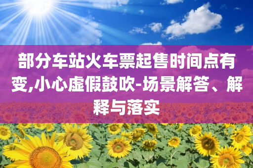 部分車站火車票起售時間點有變,小心虛假鼓吹-場景解答、解釋與落實