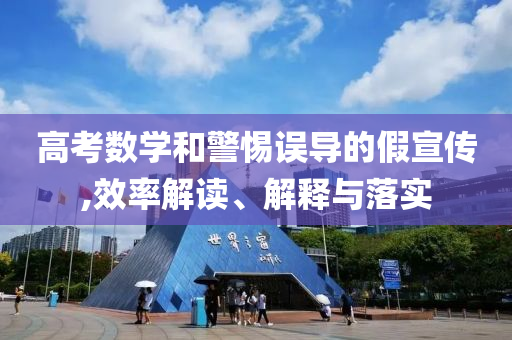 高考數(shù)學(xué)和警惕誤導(dǎo)的假宣傳,效率解讀、解釋與落實(shí)