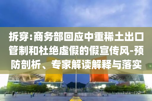 拆穿:商務(wù)部回應(yīng)中重稀土出口管制和杜絕虛假的假宣傳風(fēng)-預(yù)防剖析、專(zhuān)家解讀解釋與落實(shí)