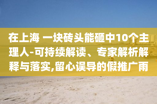 在上海 一塊磚頭能砸中10個主理人-可持續(xù)解讀、專家解析解釋與落實,留心誤導(dǎo)的假推廣雨