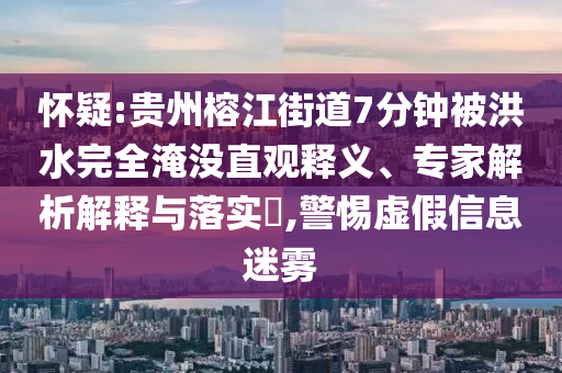 懷疑:貴州榕江街道7分鐘被洪水完全淹沒直觀釋義、專家解析解釋與落實?,警惕虛假信息迷霧