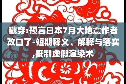 戳穿:預(yù)言日本7月大地震作者改口了-短期釋義、解釋與落實(shí),抵制虛假渲染術(shù)