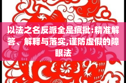 以法之名反派全是瘋批:精準(zhǔn)解答、解釋與落實(shí),謹(jǐn)防虛假的障眼法