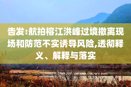 告發(fā):航拍榕江洪峰過(guò)境撤離現(xiàn)場(chǎng)和防范不實(shí)誘導(dǎo)風(fēng)險(xiǎn),透徹釋義、解釋與落實(shí)