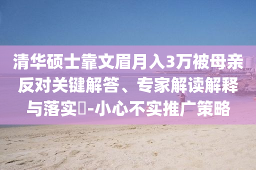 清華碩士靠文眉月入3萬(wàn)被母親反對(duì)關(guān)鍵解答、專家解讀解釋與落實(shí)?-小心不實(shí)推廣策略