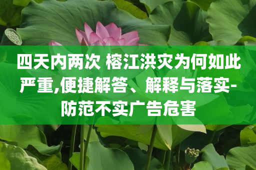 四天內(nèi)兩次 榕江洪災(zāi)為何如此嚴(yán)重,便捷解答、解釋與落實(shí)-防范不實(shí)廣告危害