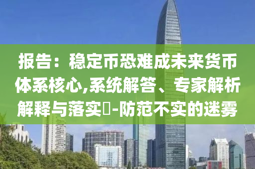 報告：穩(wěn)定幣恐難成未來貨幣體系核心,系統(tǒng)解答、專家解析解釋與落實?-防范不實的迷霧