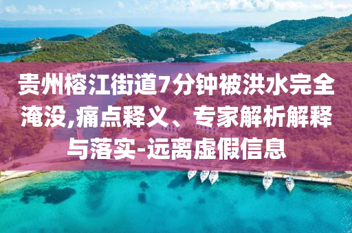 貴州榕江街道7分鐘被洪水完全淹沒,痛點(diǎn)釋義、專家解析解釋與落實(shí)-遠(yuǎn)離虛假信息