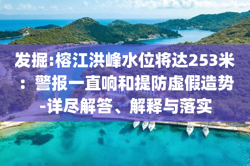 發(fā)掘:榕江洪峰水位將達(dá)253米：警報(bào)一直響和提防虛假造勢-詳盡解答、解釋與落實(shí)