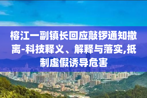榕江一副鎮(zhèn)長(zhǎng)回應(yīng)敲鑼通知撤離-科技釋義、解釋與落實(shí),抵制虛假誘導(dǎo)危害