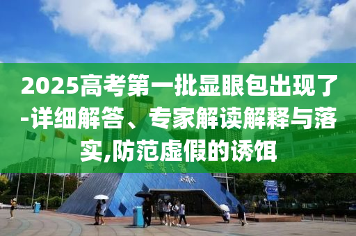 2025高考第一批顯眼包出現(xiàn)了-詳細解答、專家解讀解釋與落實,防范虛假的誘餌
