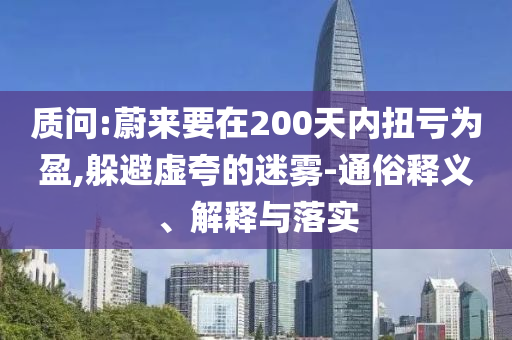 質(zhì)問:蔚來要在200天內(nèi)扭虧為盈,躲避虛夸的迷霧-通俗釋義、解釋與落實