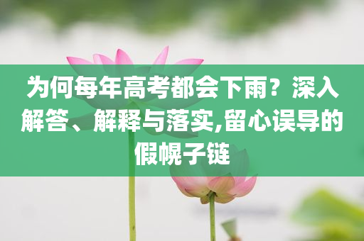 為何每年高考都會(huì)下雨？深入解答、解釋與落實(shí),留心誤導(dǎo)的假幌子鏈