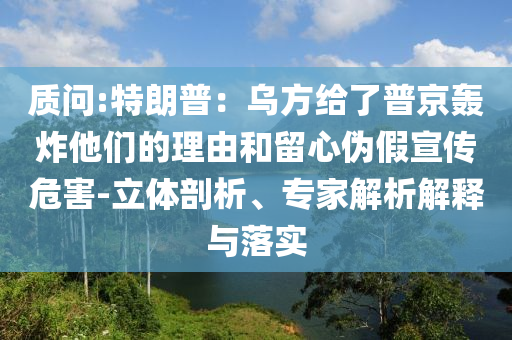 質(zhì)問:特朗普：烏方給了普京轟炸他們的理由和留心偽假宣傳危害-立體剖析、專家解析解釋與落實(shí)