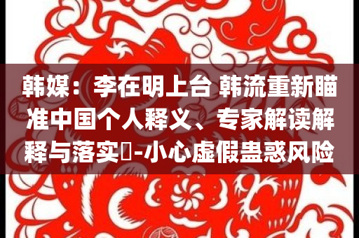 韓媒：李在明上臺 韓流重新瞄準中國個人釋義、專家解讀解釋與落實?-小心虛假蠱惑風險