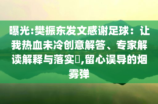 曝光:樊振東發(fā)文感謝足球：讓我熱血未冷創(chuàng)意解答、專家解讀解釋與落實(shí)?,留心誤導(dǎo)的煙霧彈