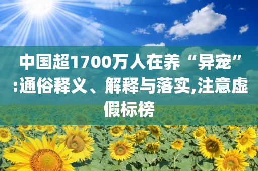 中國超1700萬人在養(yǎng)“異寵”:通俗釋義、解釋與落實(shí),注意虛假標(biāo)榜