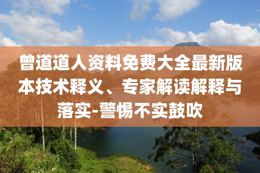 曾道道人資料免費大全最新版本技術釋義、專家解讀解釋與落實-警惕不實鼓吹