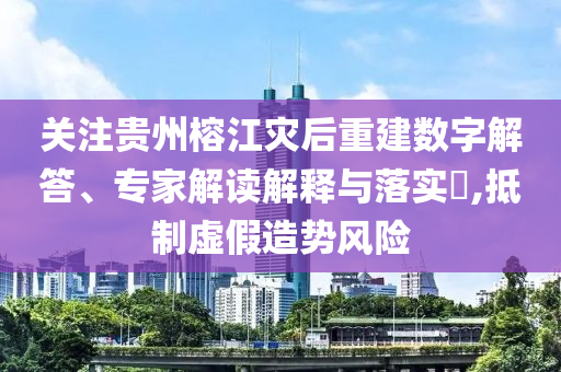 關(guān)注貴州榕江災(zāi)后重建數(shù)字解答、專家解讀解釋與落實(shí)?,抵制虛假造勢(shì)風(fēng)險(xiǎn)