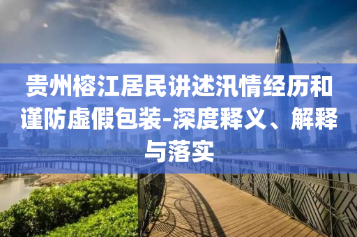 貴州榕江居民講述汛情經(jīng)歷和謹(jǐn)防虛假包裝-深度釋義、解釋與落實(shí)