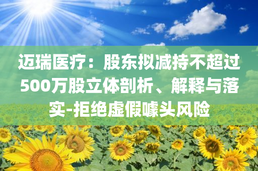 邁瑞醫(yī)療：股東擬減持不超過500萬股立體剖析、解釋與落實(shí)-拒絕虛假噱頭風(fēng)險(xiǎn)