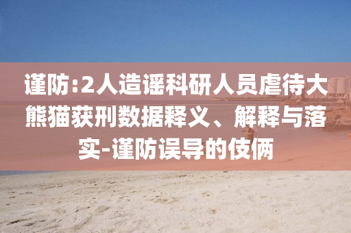 謹(jǐn)防:2人造謠科研人員虐待大熊貓獲刑數(shù)據(jù)釋義、解釋與落實(shí)-謹(jǐn)防誤導(dǎo)的伎倆