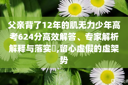 父親背了12年的肌無(wú)力少年高考624分高效解答、專家解析解釋與落實(shí)?,留心虛假的虛架勢(shì)