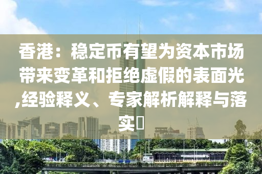 香港：穩(wěn)定幣有望為資本市場帶來變革和拒絕虛假的表面光,經(jīng)驗釋義、專家解析解釋與落實?