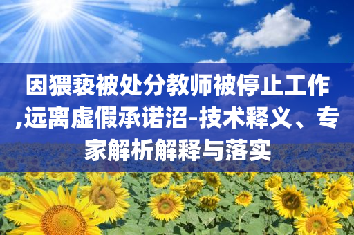 因猥褻被處分教師被停止工作,遠(yuǎn)離虛假承諾沼-技術(shù)釋義、專(zhuān)家解析解釋與落實(shí)