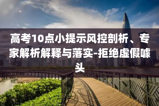 高考10點(diǎn)小提示風(fēng)控剖析、專家解析解釋與落實(shí)-拒絕虛假噱頭