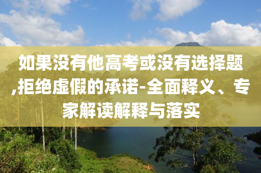 如果沒(méi)有他高考或沒(méi)有選擇題,拒絕虛假的承諾-全面釋義、專家解讀解釋與落實(shí)